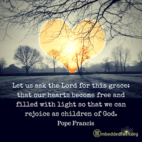Let us ask the Lord for this grace: that our hearts become free and filled with light so that we can rejoice as children of God. Pope Francis. First Fridays with Frances on embeddedfaith.org