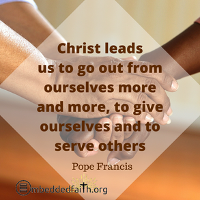 Christ leads us to go out from ourselves more and more, to give ourselves and to serve others - Pope Francis. First fridays with Francis on embeddedfaith.org