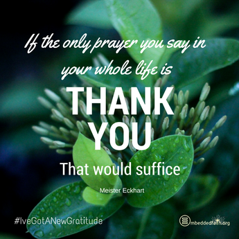 If the only prayer you say in your whole life is Thank You, that would suffice. M. Eckhart. - #IveGotANewGratitude - 13 quotes on gratefulness at embeddedfaith.org