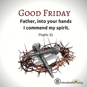 Good Friday - Father, into your hands I commend my spirit. Psalm 31