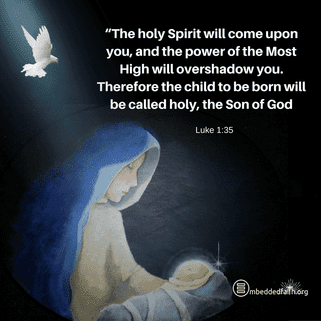 The holy Spirit will come upon you, and the power of the Most High will overshadow you. Therefore the child to be born will be called holy, the Son of God. Luke 1:35