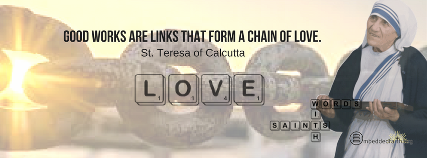 Good words are links that form a chain of love. St. Teresa of Calcutta - Words with Saints facebook covers on embeddedfaith.org