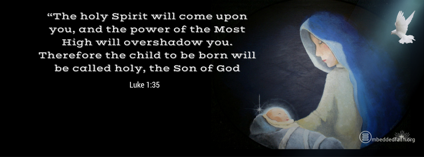 The Holy Spirit will come upon y ou and the power of the Most H igh will overshadow you. Therefore the child to be born will be called holy, the Son of God. Luke 1:35. Christmas facebook cover on embeddedfaith.org