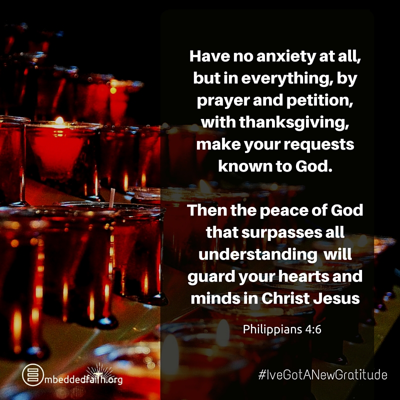 Have no anxiety at all, but in everything, by prayer and petition, with thanksgiving make your requests known to God... Philippians 4:6 - #IveGotANewGratitude on embeddedfaith.org
