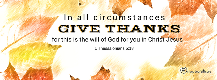 In all circumstances give thanks, for this is the will of God for you in Christ Jesus. 1 Thessalonians 5:18.  Gratitude/Thanksgiving facebook cover - embeddedfaith.org