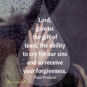 Lord give us the gift of tears, the ability to cry for our sins and so recieve your forgiveness. - Pope Francis. First fridays with Francis on embeddedfaith.org