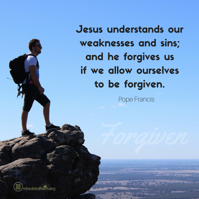 Jesus Understands our weaknesses and sins: and he forgives us if we allow ooursleves to be forgiven. Pope Francis. embeddedfaith.org