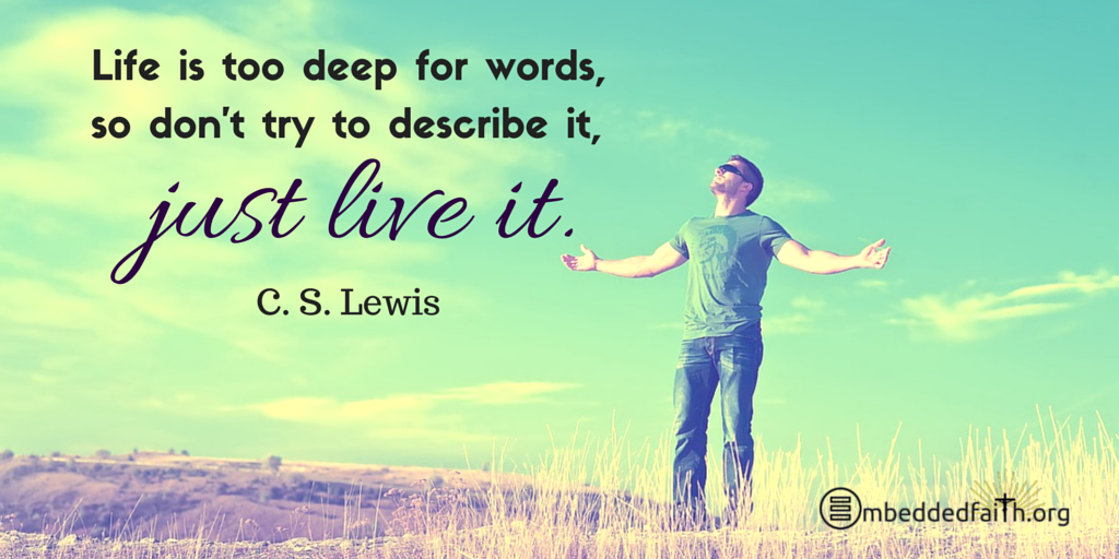 Life is too deep for words, so don't try to describe it, just live it. ~ C.S. Lewis | Tweetspiration Thursday on embeddedfaith.org