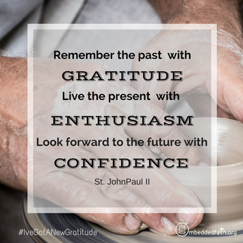 Remember the past with gratitude, live the pressent with enthusiasm, look forward to the future with confidence. St. John Paul II - #IveGotANewGratitude on embeddedfaith.org