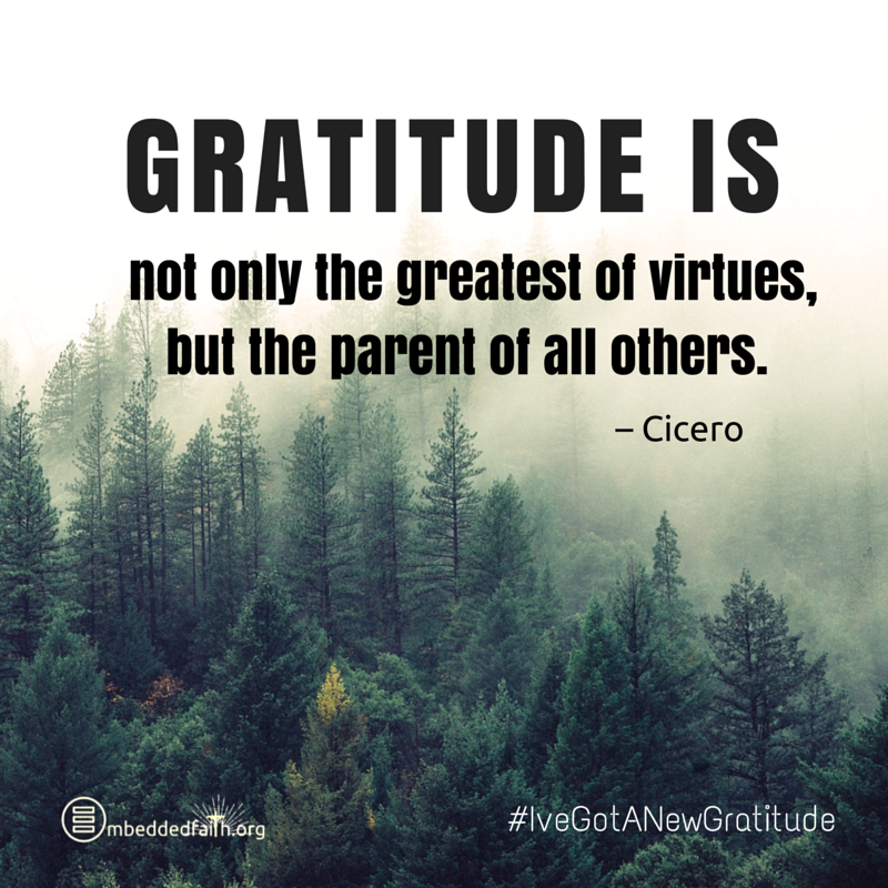 Gratitude is not only the greatest of virtues, but the parent of all others. - Cicero - #IveGotANewGratitude - 13 quotes on gratefulness at embeddedfaith.org