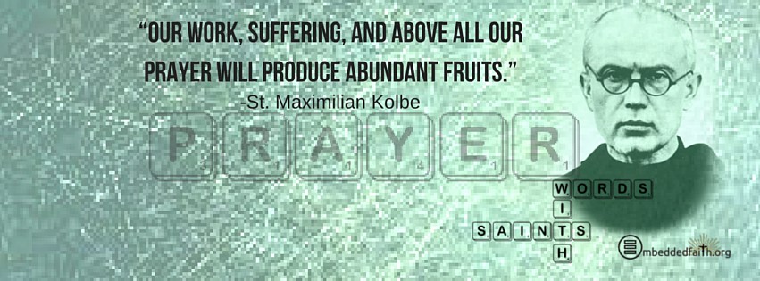 Our work, suffering, and above all our prayer wil produce abundant fruits - Maximilian Kolbe - Words wtih Saints on embeddedfaith.org