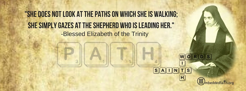She does not look at the paths on which she is walking: she simply gazes at the Shepherd who is leading her. - Bl. Elizabeth of the Trinity. - Words with Saints on embeddedfaith.org