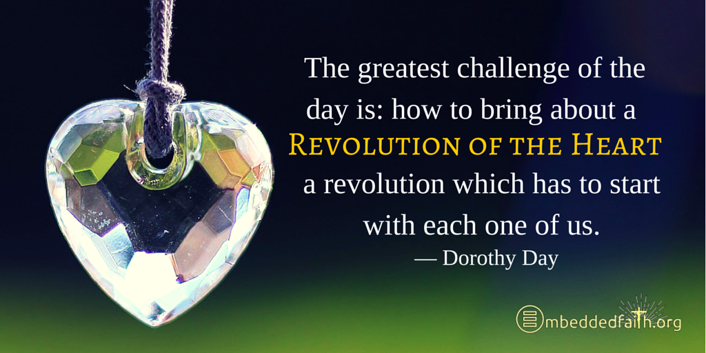 The greatest challenge of the day is: how to bring about a revolution of the heart, a revolution which has to start with each one of us. - Dorothy Day. | Tweetsiration Thursday on embeddedfaith.org