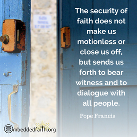 The security of faith does not make us motionless or close us off...Pope Francis. embeddedfaith.org