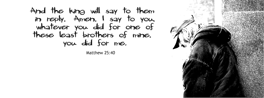 Matthew 25:40; And the king will say to them in reply, ...whatever you did for one of thee least brothers of mine, you did for me. Facebook cover on embeddedfaith.org
