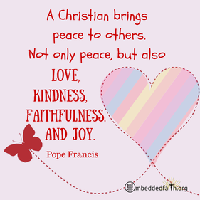 A christian brings peace to others. Not only peace, but also love, kindness, faithfulness and joy. Pope Frances. First Fridays with Frances on embeddedfaith.org