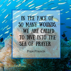In the face of so many wounds, we are called to dive into the sea of prayer. - Pope Francis. First Fridays with Francis on emeddedfaith.org