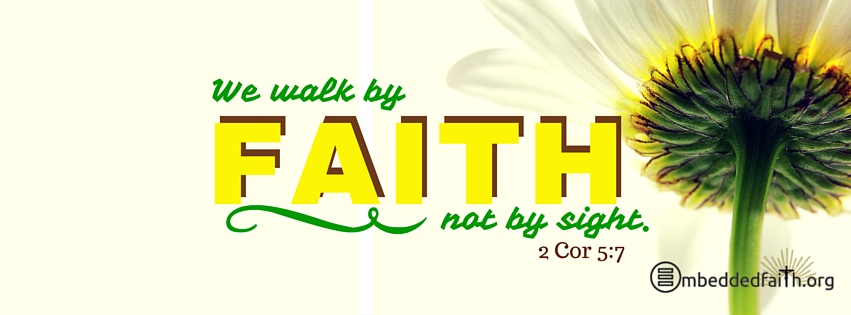 We walk by faith and not by sight - 2 Corinthians 5:7 on embeddedfaith.org