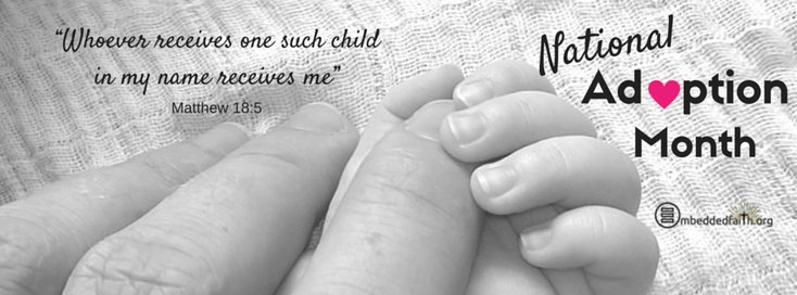 National Adoption Month - Whoever receives one such child in my name receives me. - Matthew 18:5 - facebook cover on embeddedfaith.org