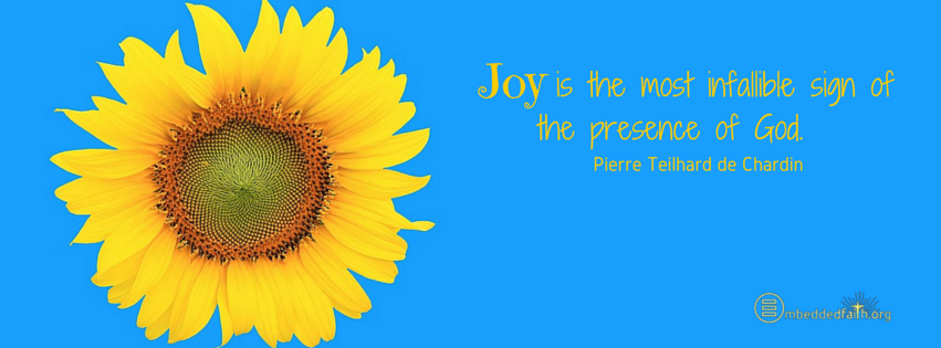 Joy is the  most infallible sign of the presence of God. - Pierre Teilhard de Chardin. facebook cover on embeddedfaith.org