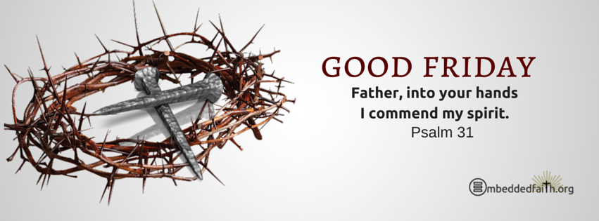 Good Friday  facebook cover-  Father, into your hands I commend my spirit.  Psalm 31