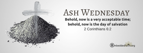 Ash Wednesday:  Behold, now is a very acceptable time; behold, now is the day of salvation. 2 Corinthians 6:2.  Facebook cover on embeddedfaith.org