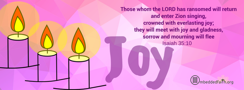 Those whom the LORD has ransomed will return and enter Zion singing, crowned with everlasting joy; they will meet with joy and gladness, sorrow and mourning will flee.  Isaiah 35:10.  Facebook Cover third Sunday of Advent on embeddedfaith.org