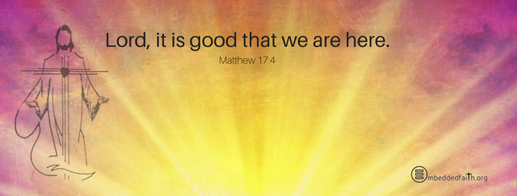 Lord, it is good that we are here.  Matthew 17:4 - facebook cover for second sunday of Lent - embeddedfaith.org