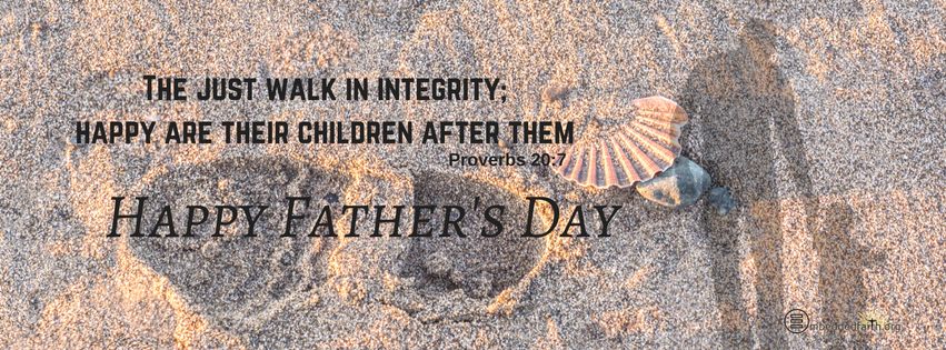 The Just walk in integrity;  Happy are their children after them.  Proverbs 20:7;  Father's Day facebook cover on embeddedfaith.org