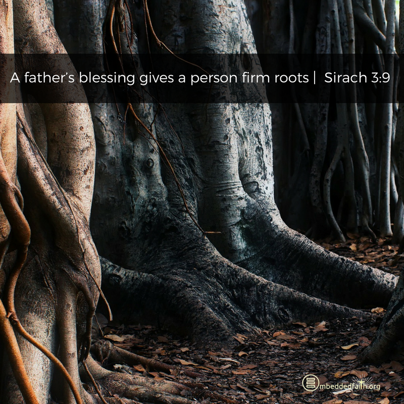 A father's blessing gives a person firm roots. Sirach 3:9 