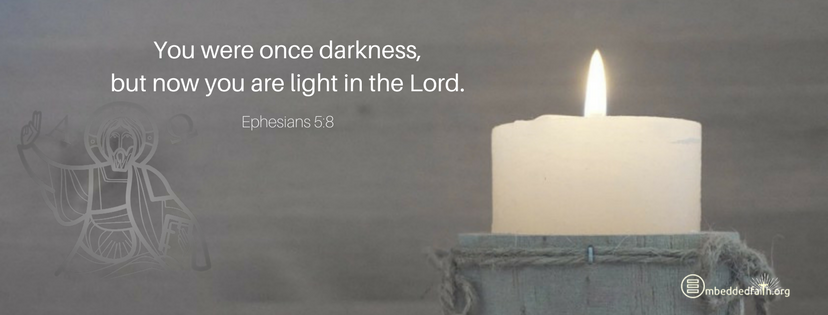 You were once darkness, but now you are light in the Lord. Live as children of the light. Ephesians 5:8 - Fourth Sunday of Lent Cycle A facebook cover