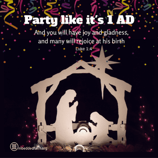 Party like it's 1AD. And you will have joy and gladness, and many will rejoice at his birth. Luke 1:4. embeddedfaith.org