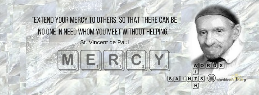 Extend your mercy to others, so that there can be no one in need whom you meet without helping. - St. Vincnet de Paul.  Words with Saints on embeddedfaith.org